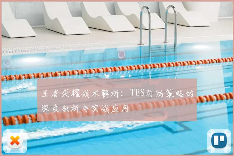王者荣耀战术解析：TES盯防策略的深度剖析与实战应用