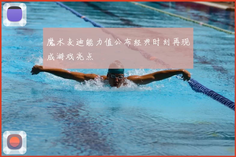 魔术麦迪能力值公布经典时刻再现成游戏亮点