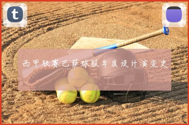 西甲联赛巴萨球服年度设计演变史