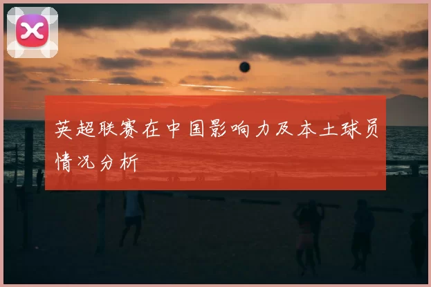 英超联赛在中国影响力及本土球员情况分析