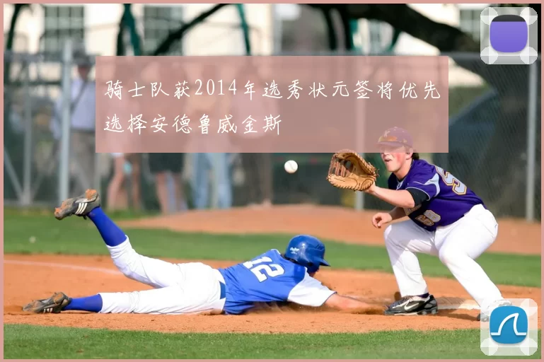 骑士队获2014年选秀状元签将优先选择安德鲁威金斯