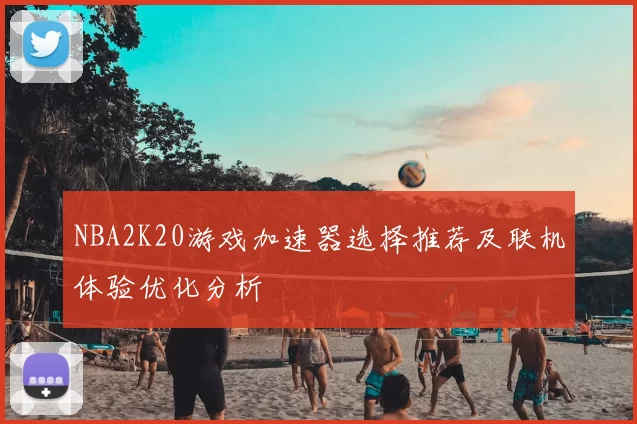 NBA2K20游戏加速器选择推荐及联机体验优化分析