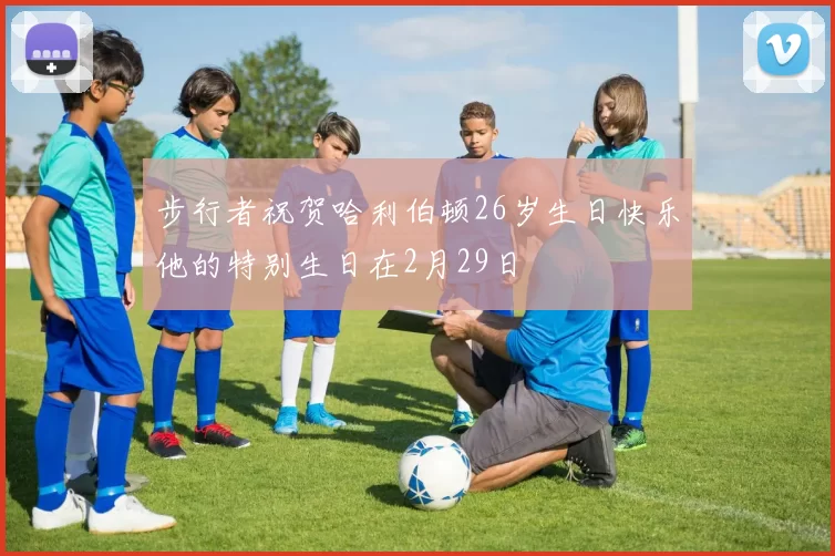 步行者祝贺哈利伯顿26岁生日快乐他的特别生日在2月29日
