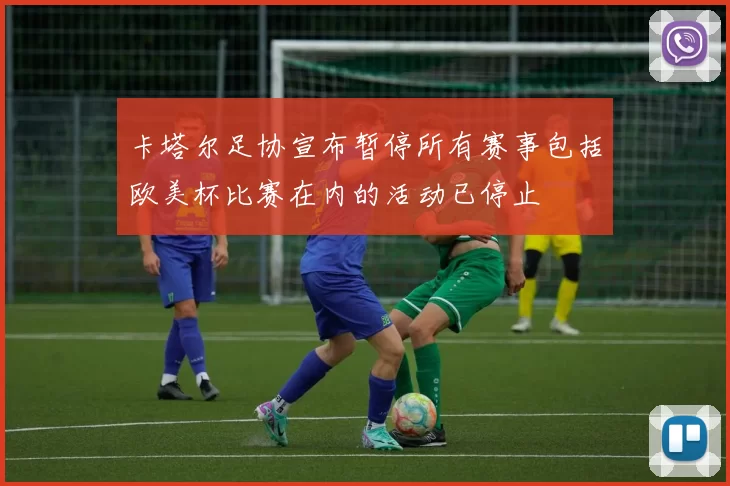 卡塔尔足协宣布暂停所有赛事包括欧美杯比赛在内的活动已停止