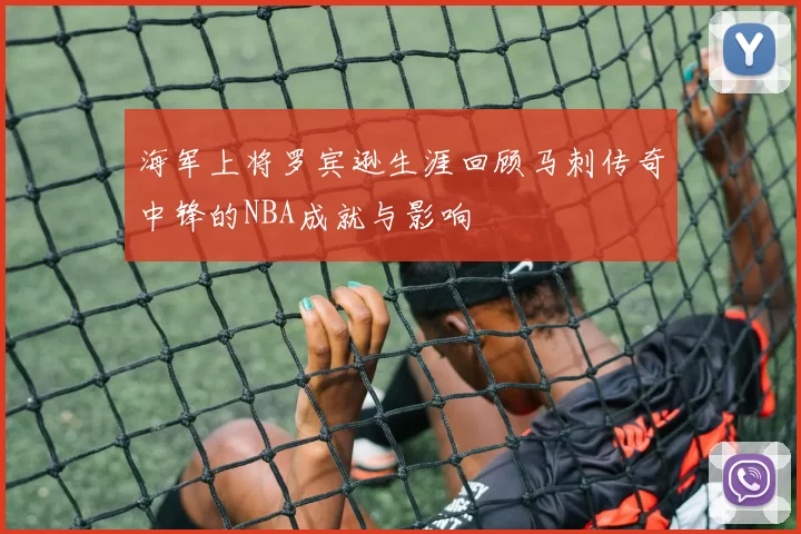 海军上将罗宾逊生涯回顾马刺传奇中锋的NBA成就与影响