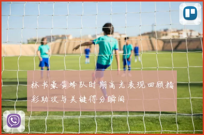 林书豪黄蜂队时期高光表现回顾精彩助攻与关键得分瞬间