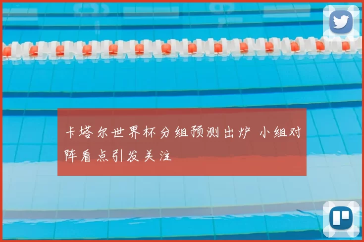 卡塔尔世界杯分组预测出炉 小组对阵看点引发关注