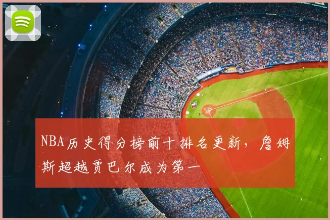 NBA历史得分榜前十排名更新，詹姆斯超越贾巴尔成为第一