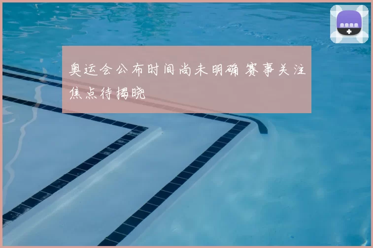 奥运会公布时间尚未明确 赛事关注焦点待揭晓