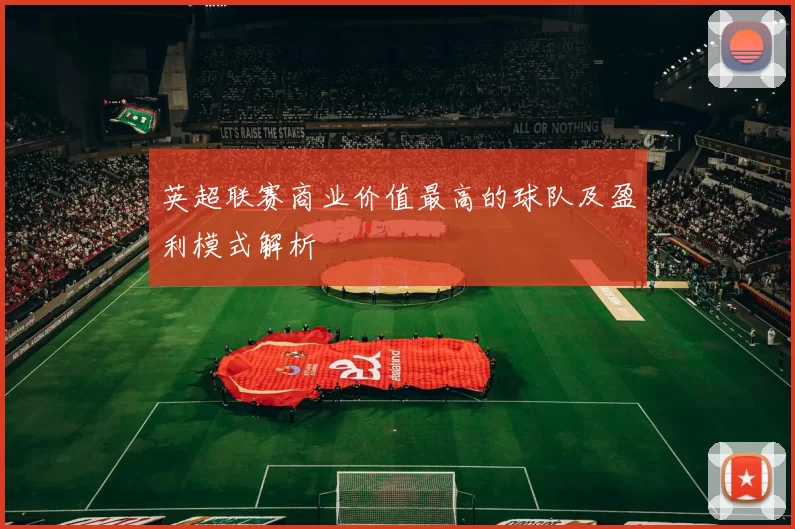 英超联赛商业价值最高的球队及盈利模式解析
