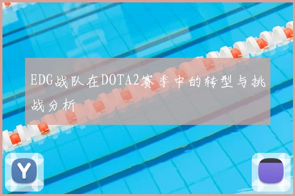 EDG战队在DOTA2赛季中的转型与挑战分析