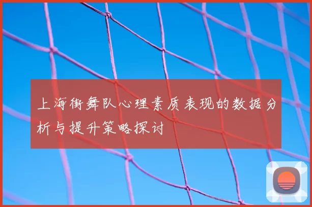 上海街舞队心理素质表现的数据分析与提升策略探讨