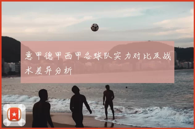 意甲德甲西甲各球队实力对比及战术差异分析