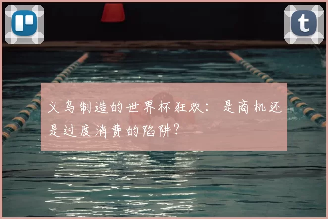 义乌制造的世界杯狂欢：是商机还是过度消费的陷阱？