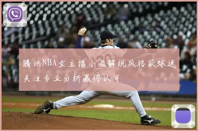 腾讯NBA女主播小溢解说风格获球迷关注专业分析赢得认可