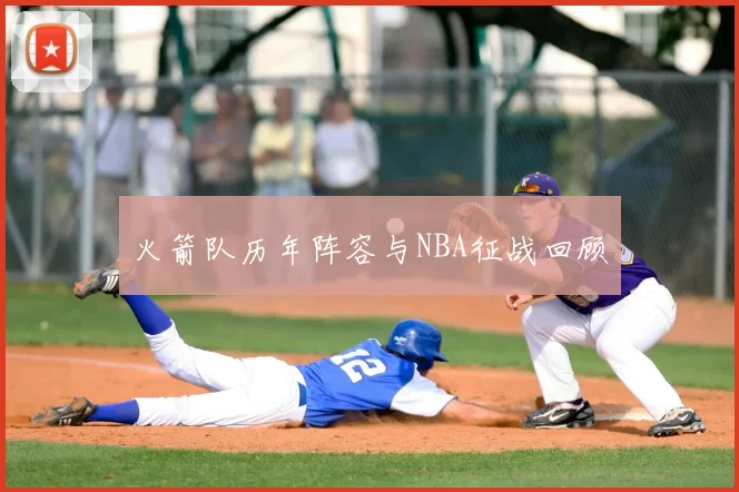 火箭队历年阵容与NBA征战回顾
