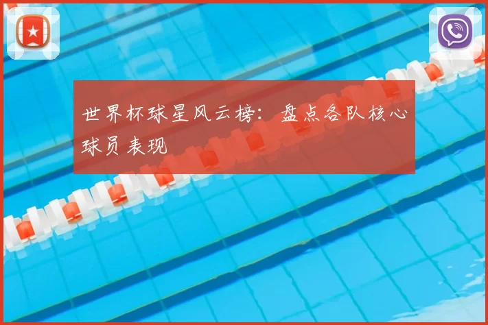 世界杯球星风云榜:盘点各队核心球员表现