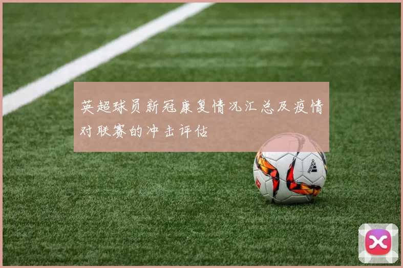 英超球员新冠康复情况汇总及疫情对联赛的冲击评估