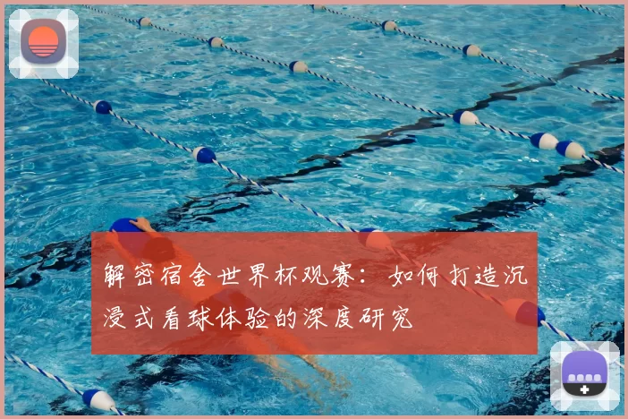 解密宿舍世界杯观赛:如何打造沉浸式看球体验的深度研究