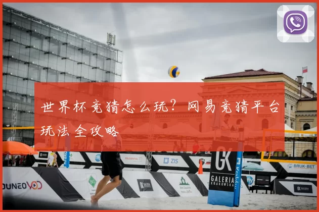 世界杯竞猜怎么玩?网易竞猜平台玩法全攻略