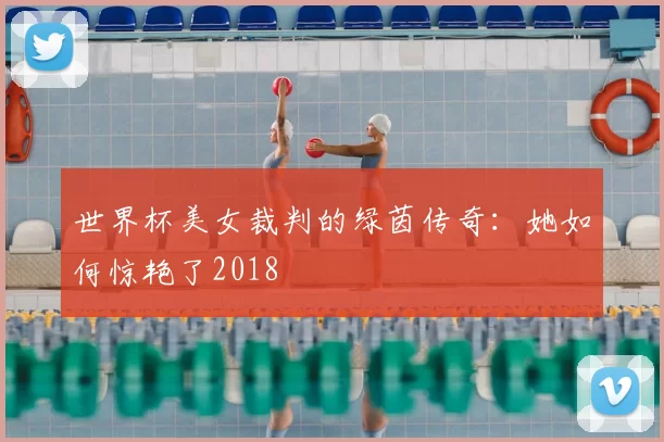 世界杯美女裁判的绿茵传奇:她如何惊艳了2018