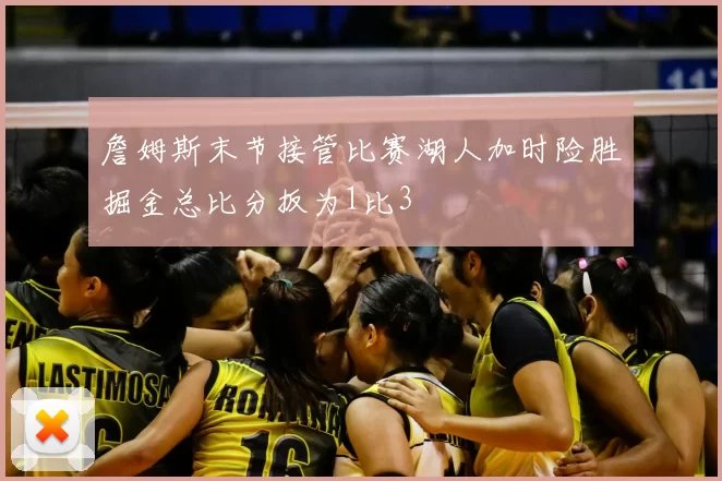 詹姆斯末节接管比赛湖人加时险胜掘金总比分扳为1比3