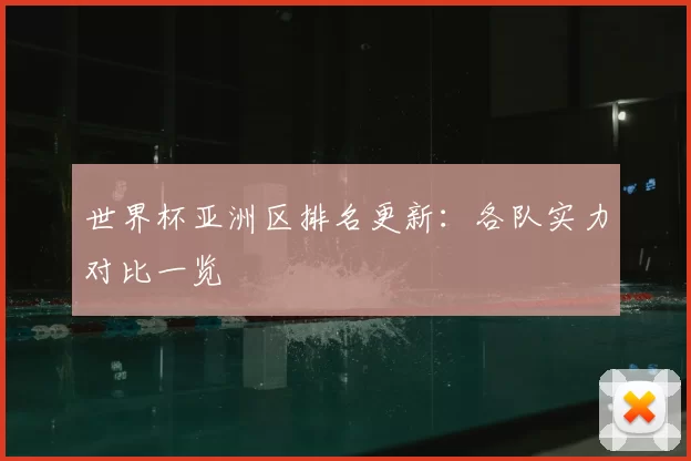 世界杯亚洲区排名更新:各队实力对比一览