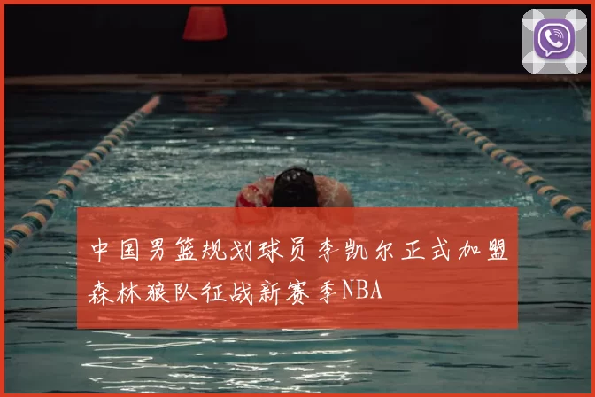 中国男篮规划球员李凯尔正式加盟森林狼队征战新赛季NBA