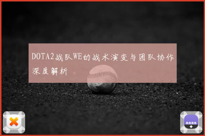 DOTA2战队WE的战术演变与团队协作深度解析