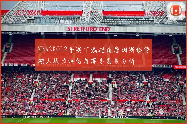 NBA2KOL2手游下载指南詹姆斯伤停湖人战力评估与赛季前景分析