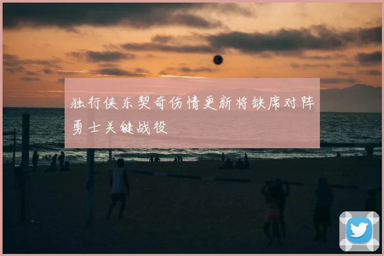 独行侠东契奇伤情更新将缺席对阵勇士关键战役