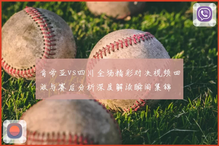 肯帝亚vs四川全场精彩对决视频回放与赛后分析深度解读瞬间集锦
