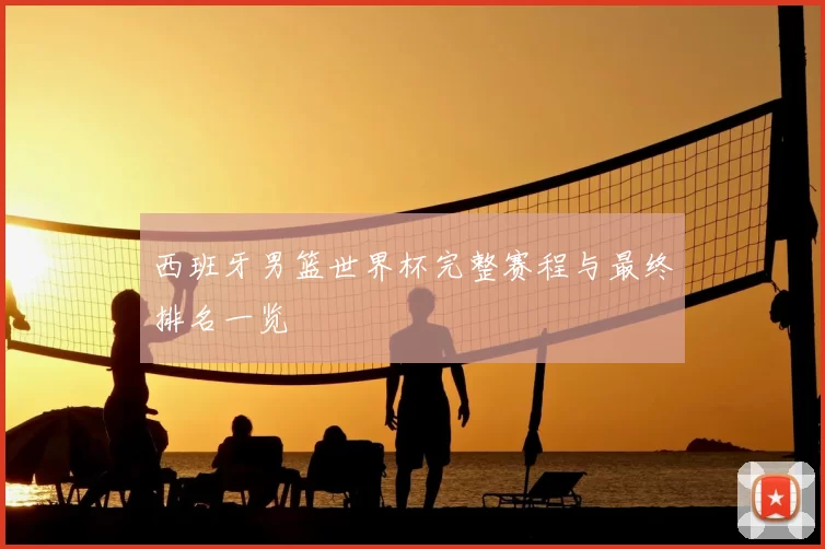 西班牙男篮世界杯完整赛程与最终排名一览