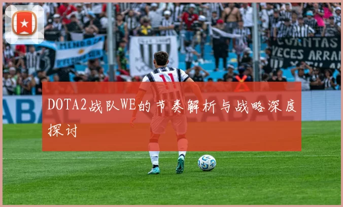 DOTA2战队WE的节奏解析与战略深度探讨