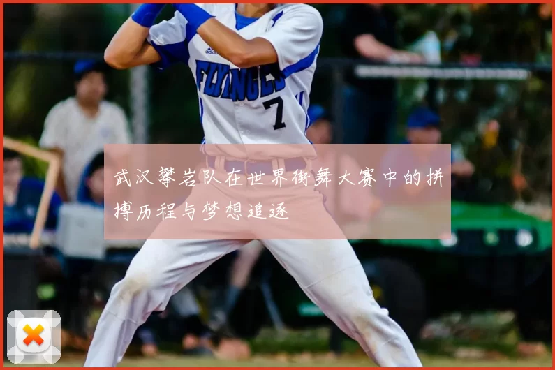 武汉攀岩队在世界街舞大赛中的拼搏历程与梦想追逐