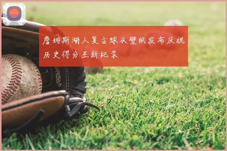 詹姆斯湖人复古球衣壁纸发布庆祝历史得分王新纪录