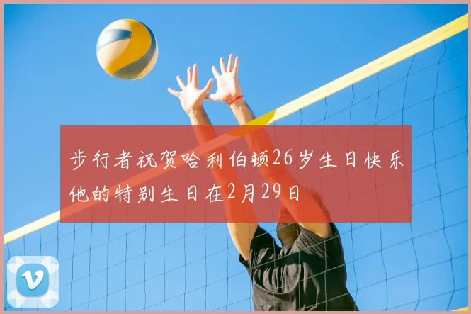步行者祝贺哈利伯顿26岁生日快乐他的特别生日在2月29日