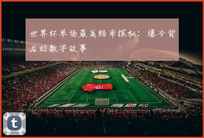 世界杯单场最高赔率探秘:爆冷背后的数字故事