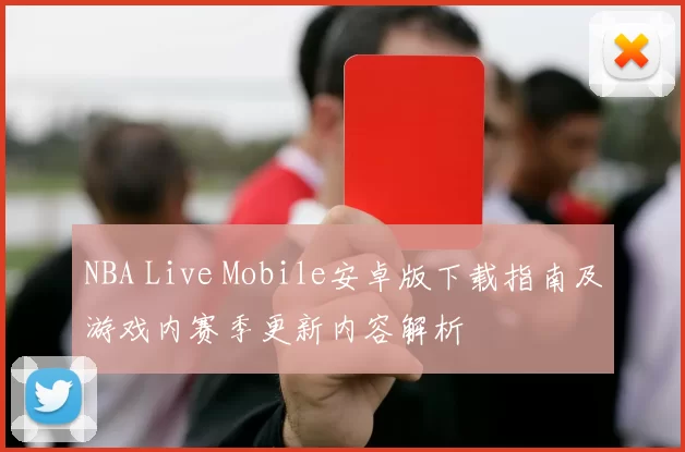 NBA Live Mobile安卓版下载指南及游戏内赛季更新内容解析