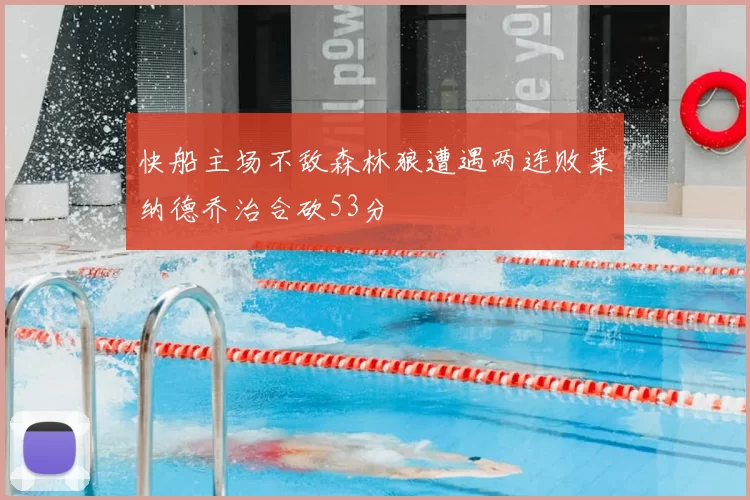 快船主场不敌森林狼遭遇两连败莱纳德乔治合砍53分