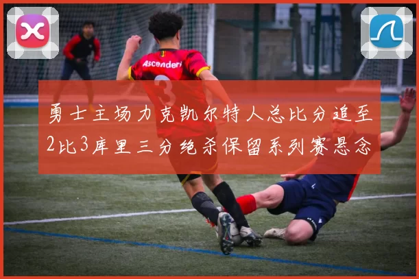 勇士主场力克凯尔特人总比分追至2比3库里三分绝杀保留系列赛悬念