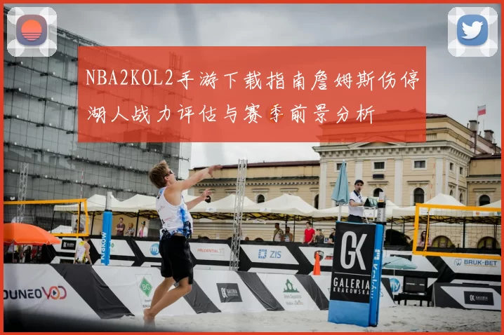 NBA2KOL2手游下载指南詹姆斯伤停湖人战力评估与赛季前景分析
