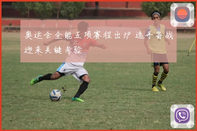 奥运会全能五项赛程出炉 选手备战迎来关键考验
