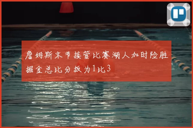 詹姆斯末节接管比赛湖人加时险胜掘金总比分扳为1比3