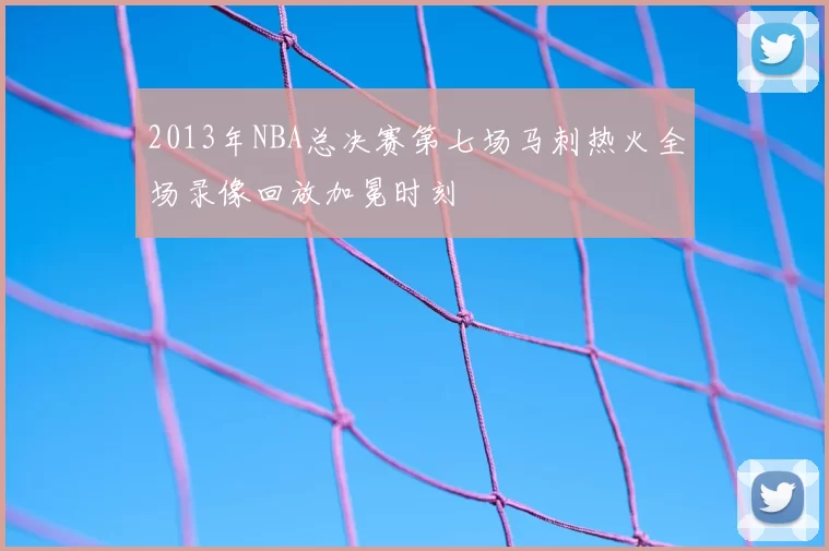 2013年NBA总决赛第七场马刺热火全场录像回放加冕时刻
