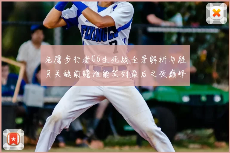 老鹰步行者G6生死战全景解析与胜负关键前瞻谁能笑到最后之夜巅峰