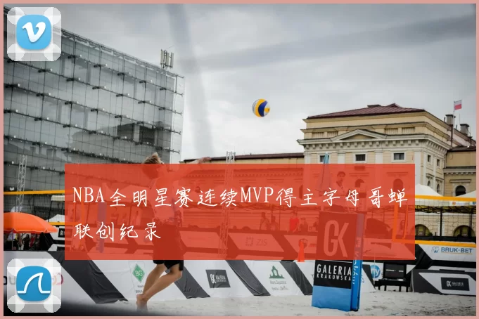 NBA全明星赛连续MVP得主字母哥蝉联创纪录