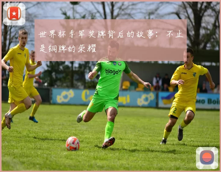 世界杯季军奖牌背后的故事:不止是铜牌的荣耀