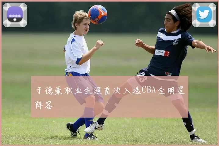 于德豪职业生涯首次入选CBA全明星阵容