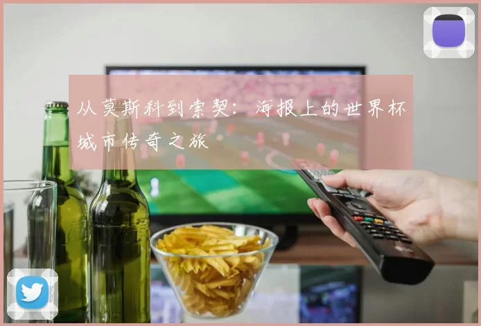 从莫斯科到索契:海报上的世界杯城市传奇之旅